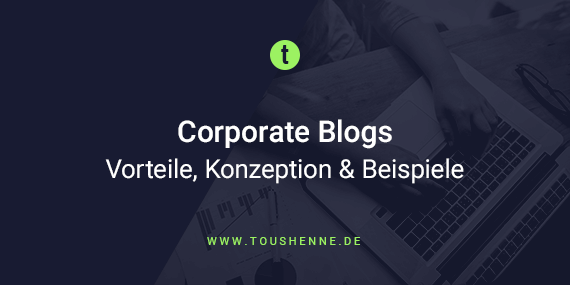 Corporate Blogs – Definition, Vorteile, Konzeption & Beispiele